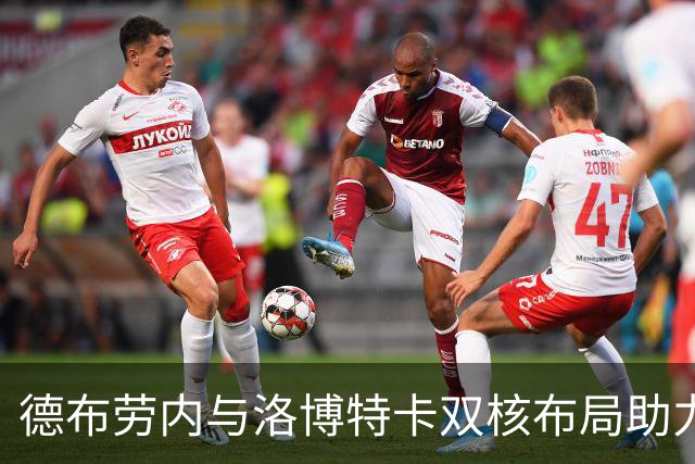 德布劳内与洛博特卡双核布局助力那不勒斯，小麦迎来进攻新机遇
