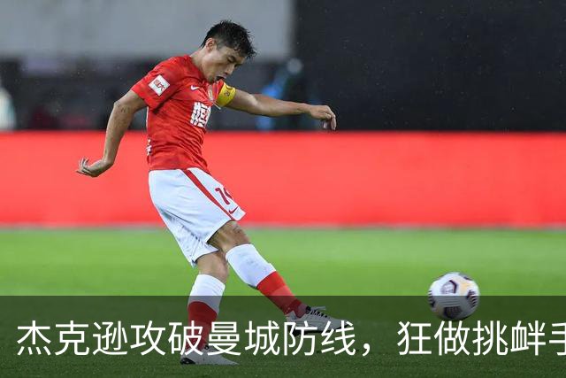 杰克逊攻破曼城防线，狂做挑衅手势引发热议