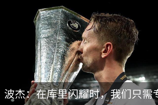 波杰：在库里闪耀时，我们只需专注防守与篮板