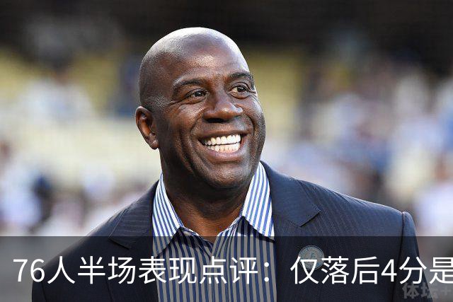 76人半场表现点评：仅落后4分是积极信号，仍需提升
